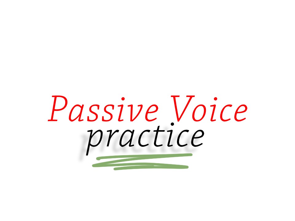 PASSIVE VOICE PRACTICE