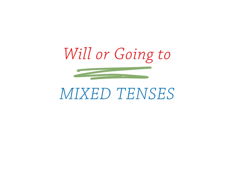 WILL or GOING TO / MIXED TENSES