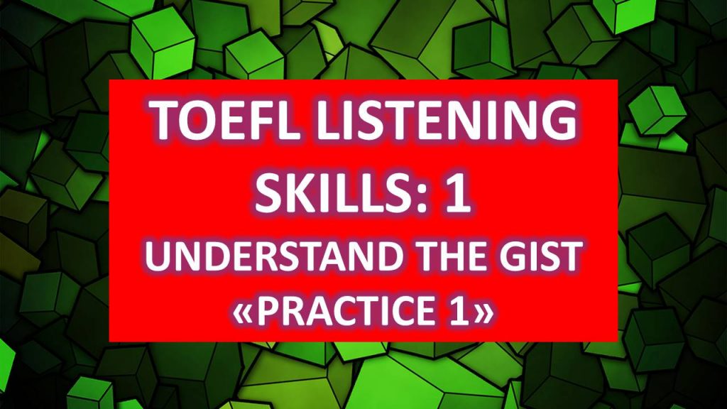 TOEFL LISTENING SKILLS: UNDERSTAND THE GIST : PRACTICE 1