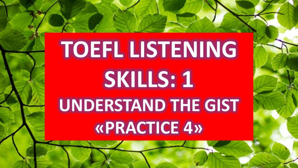 TOEFL LISTENING SKILLS: UNDERSTAND THE GIST : PRACTICE 4