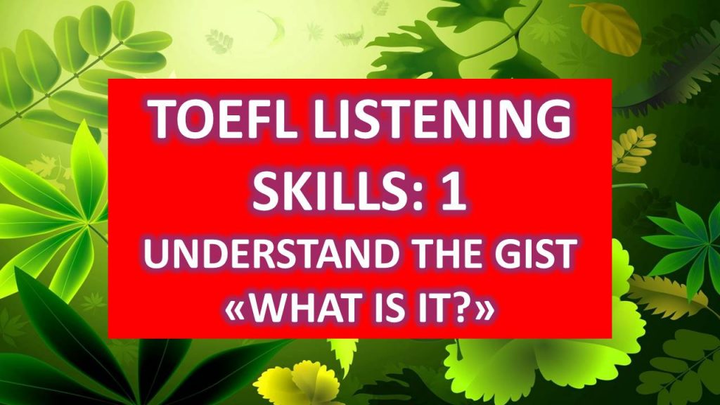 TOEFL LISTENING SKILLS: UNDERSTAND THE GIST (WHAT IS IT?)